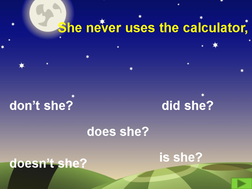 She never uses the calculator, don’t she? did she? doesn’t she? does she? is
